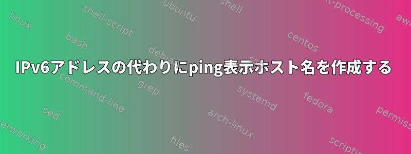 IPv6アドレスの代わりにping表示ホスト名を作成する