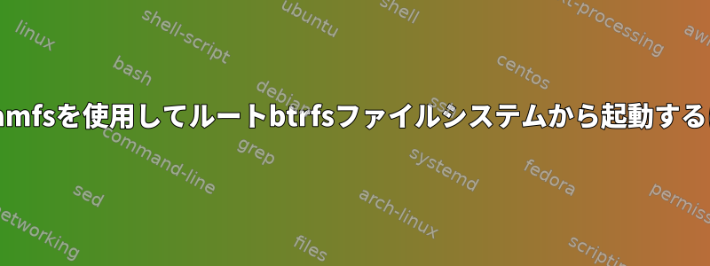 udevフックなしで最小initramfsを使用してルートbtrfsファイルシステムから起動するにはどうすればよいですか？