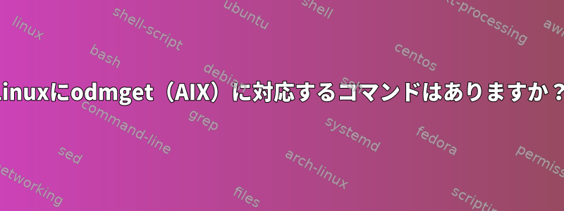 Linuxにodmget（AIX）に対応するコマンドはありますか？