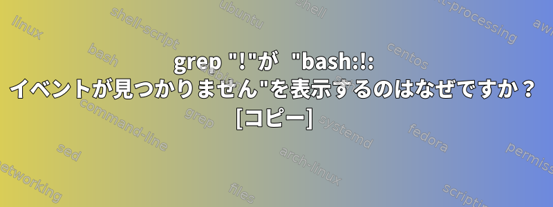 grep "!"が "bash:!: イベントが見つかりません"を表示するのはなぜですか？ [コピー]