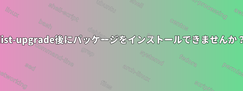 dist-upgrade後にパッケージをインストールできませんか？