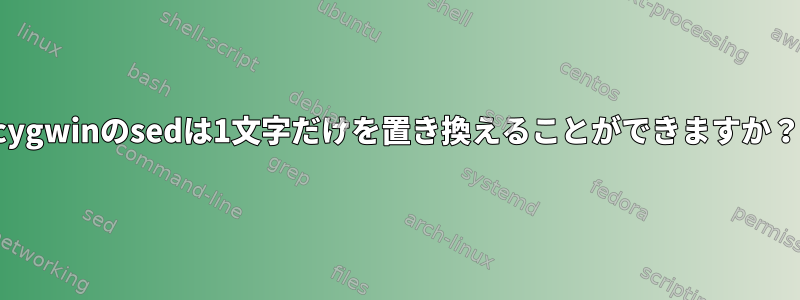 cygwinのsedは1文字だけを置き換えることができますか？