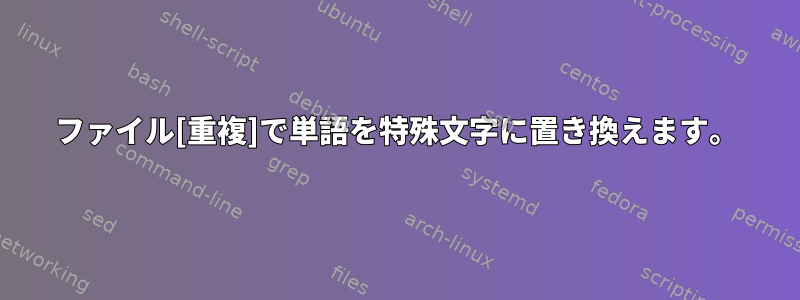 ファイル[重複]で単語を特殊文字に置き換えます。