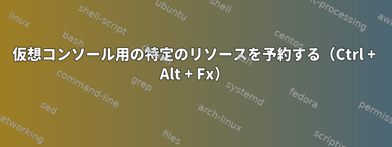 仮想コンソール用の特定のリソースを予約する（Ctrl + Alt + Fx）