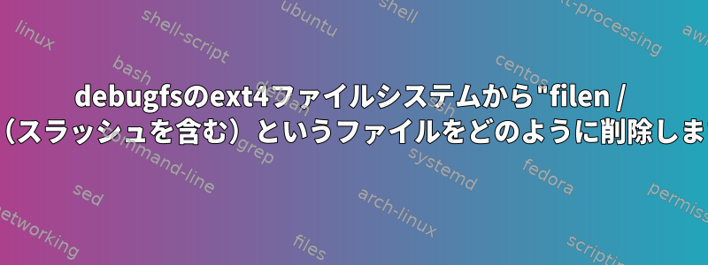 debugfsのext4ファイルシステムから"filen / ame"（スラッシュを含む）というファイルをどのように削除しますか？