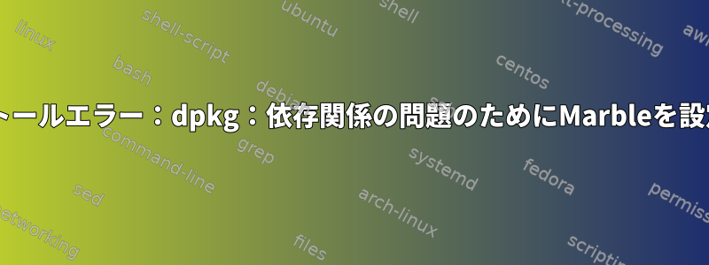 Marbleインストールエラー：dpkg：依存関係の問題のためにMarbleを設定できません。