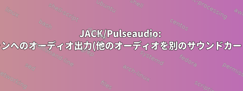 JACK/Pulseaudio: JACKソースからヘッドフォンへのオーディオ出力(他のオーディオを別のサウンドカードにルーティングする方法)