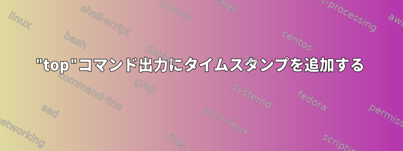 "top"コマンド出力にタイムスタンプを追加する