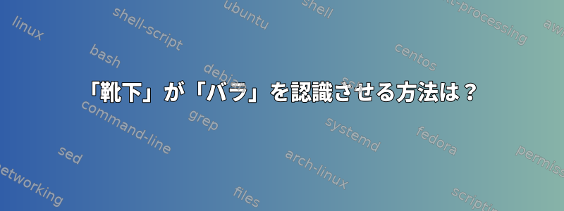 「靴下」が「バラ」を認識させる方法は？