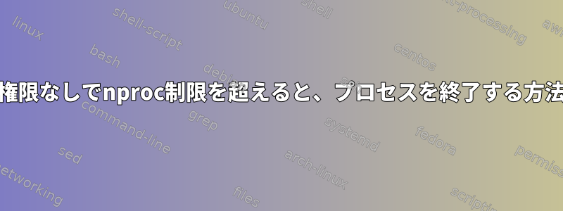 root権限なしでnproc制限を超えると、プロセスを終了する方法は？