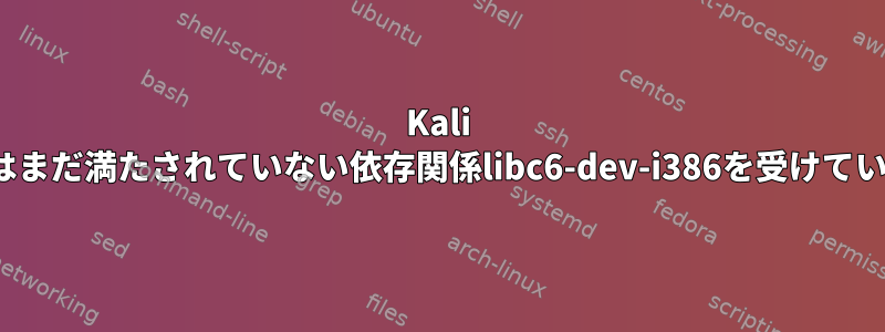 Kali Linuxはまだ満たされていない依存関係libc6-dev-i386を受けています。