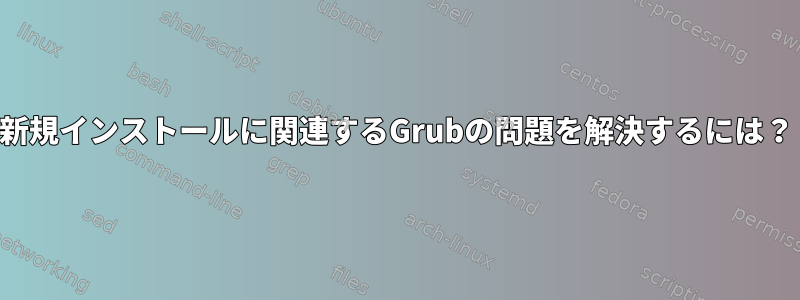 新規インストールに関連するGrubの問題を解決するには？