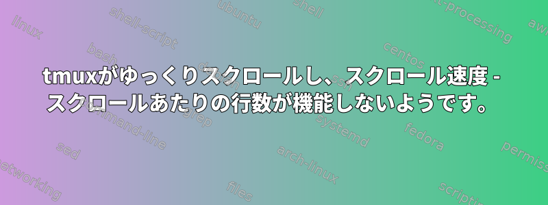 tmuxがゆっくりスクロールし、スクロール速度 - スクロールあたりの行数が機能しないようです。