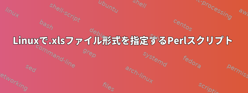 Linuxで.xlsファイル形式を指定するPerlスクリプト