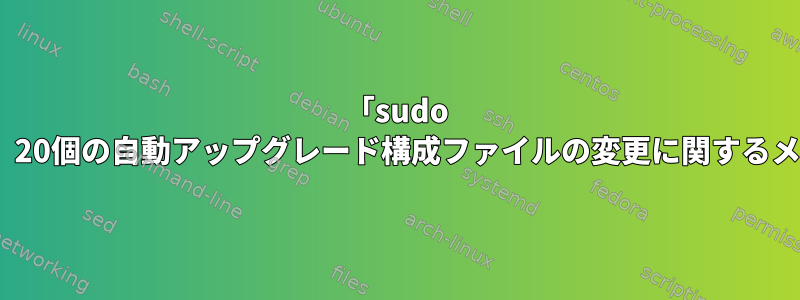 「sudo apt-getのアップグレード」プロセス中に、20個の自動アップグレード構成ファイルの変更に関するメッセージにどのように答えるべきですか？