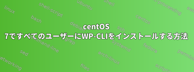 centOS 7ですべてのユーザーにWP-CLIをインストールする方法