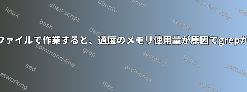 ギガバイトサイズのファイルで作業すると、過度のメモリ使用量が原因でgrepがクラッシュします。