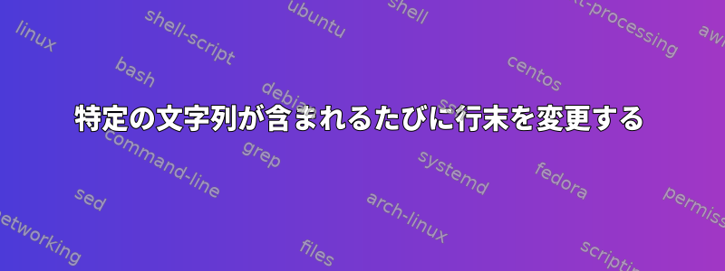 特定の文字列が含まれるたびに行末を変更する