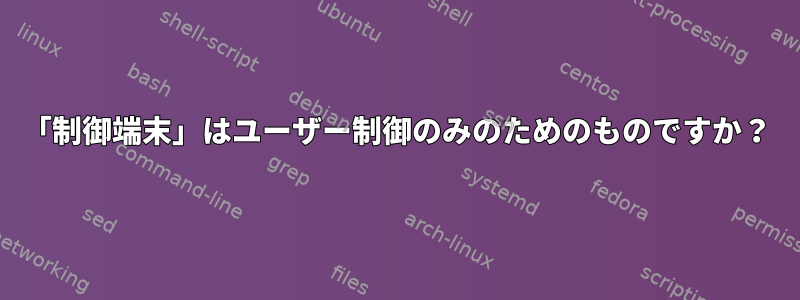 「制御端末」はユーザー制御のみのためのものですか？