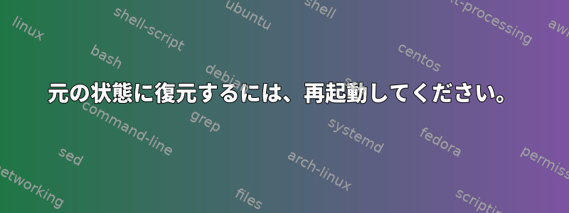 元の状態に復元するには、再起動してください。