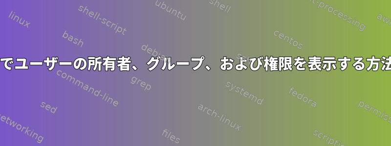 Bashでユーザーの所有者、グループ、および権限を表示する方法は？