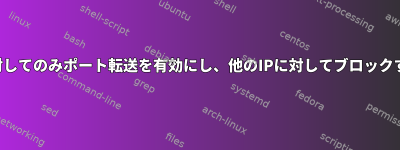 特定のIPに対してのみポート転送を有効にし、他のIPに対してブロックする方法は？