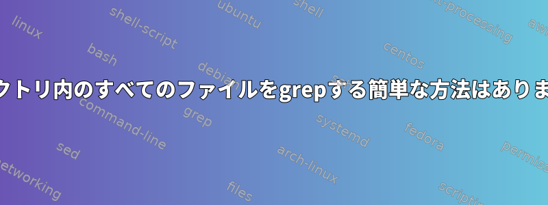 ディレクトリ内のすべてのファイルをgrepする簡単な方法はありますか？