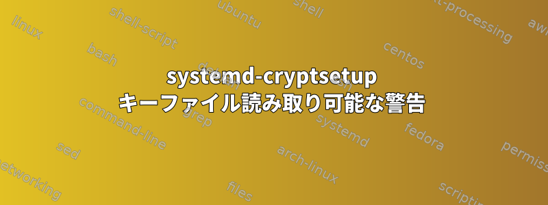 systemd-cryptsetup キーファイル読み取り可能な警告