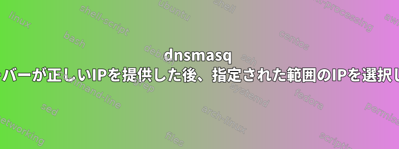 dnsmasq DHCPサーバーが正しいIPを提供した後、指定された範囲のIPを選択しません。