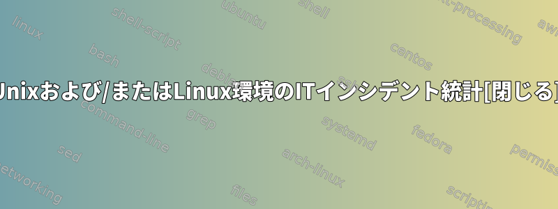 Unixおよび/またはLinux環境のITインシデント統計[閉じる]