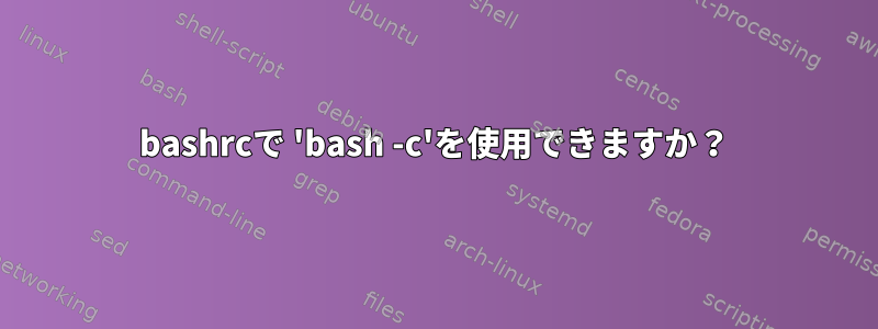 bashrcで 'bash -c'を使用できますか？