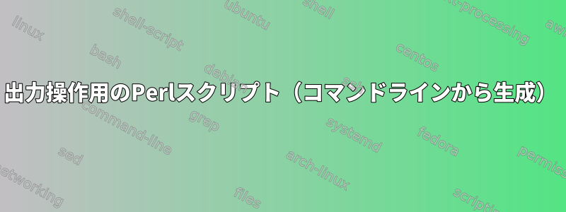 出力操作用のPerlスクリプト（コマンドラインから生成）