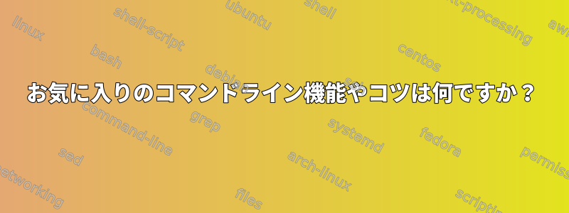 お気に入りのコマンドライン機能やコツは何ですか？