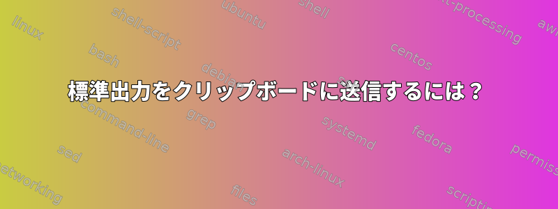 標準出力をクリップボードに送信するには？