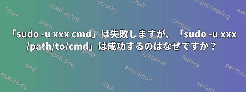 「sudo -u xxx cmd」は失敗しますが、「sudo -u xxx /path/to/cmd」は成功するのはなぜですか？