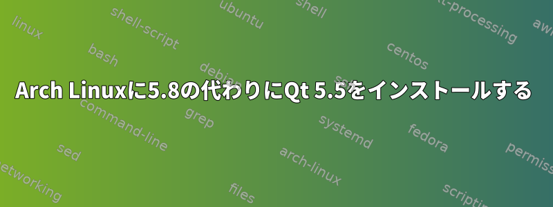 Arch Linuxに5.8の代わりにQt 5.5をインストールする