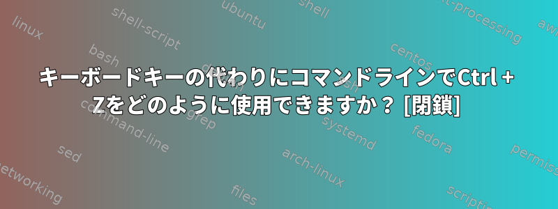 キーボードキーの代わりにコマンドラインでCtrl + Zをどのように使用できますか？ [閉鎖]