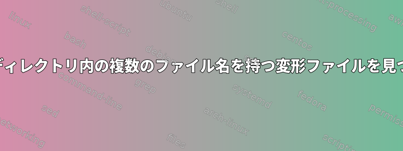 同じディレクトリ内の複数のファイル名を持つ変形ファイルを見つける