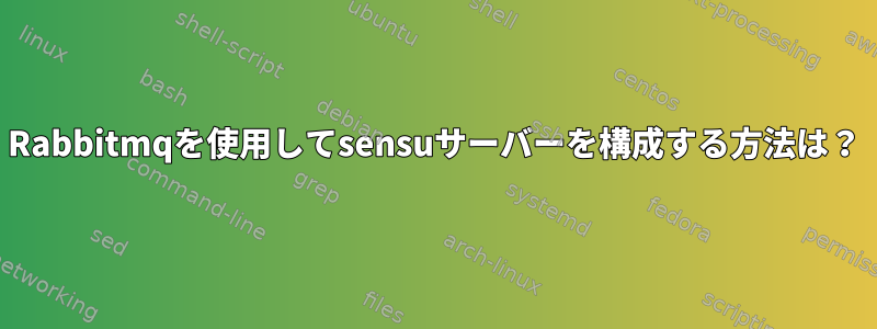 Rabbitmqを使用してsensuサーバーを構成する方法は？