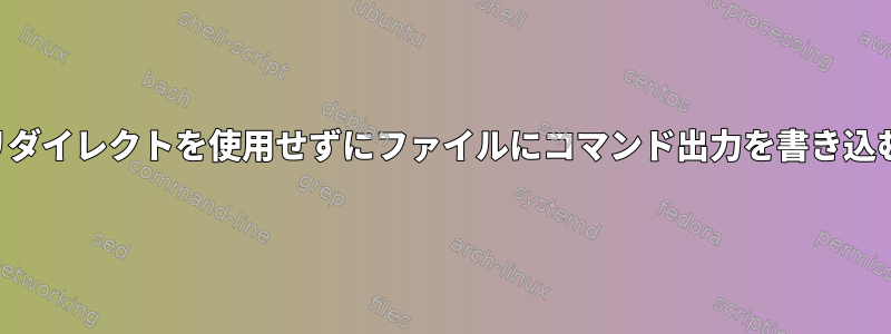 リダイレクトを使用せずにファイルにコマンド出力を書き込む