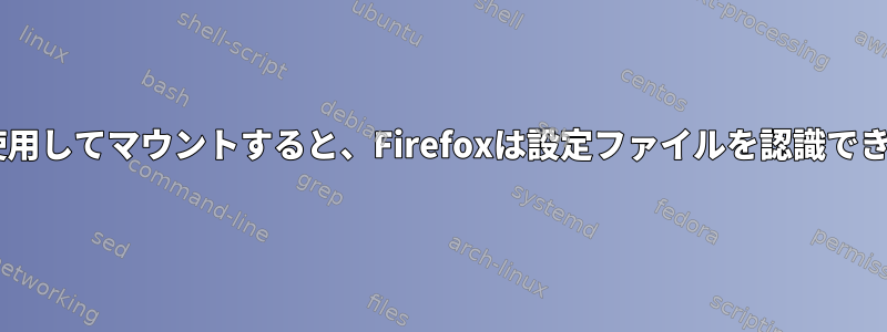 fstabを使用してマウントすると、Firefoxは設定ファイルを認識できません。