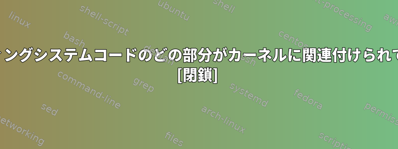 オペレーティングシステムコードのどの部分がカーネルに関連付けられていますか？ [閉鎖]