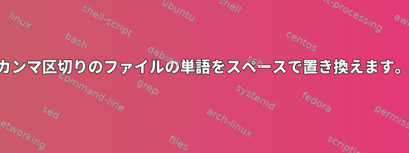 カンマ区切りのファイルの単語をスペースで置き換えます。