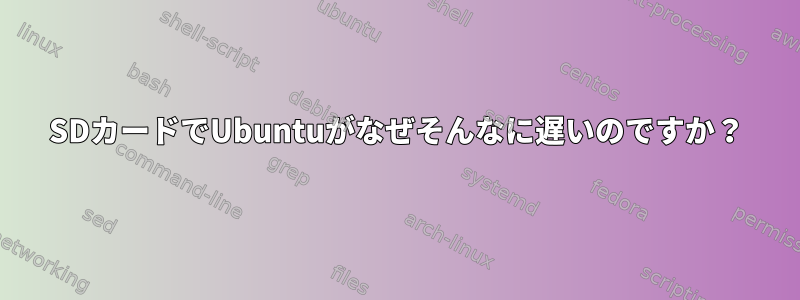 SDカードでUbuntuがなぜそんなに遅いのですか？