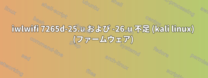 iwlwifi 7265d-25.u および -26.u 不足 (kali linux) (ファームウェア)