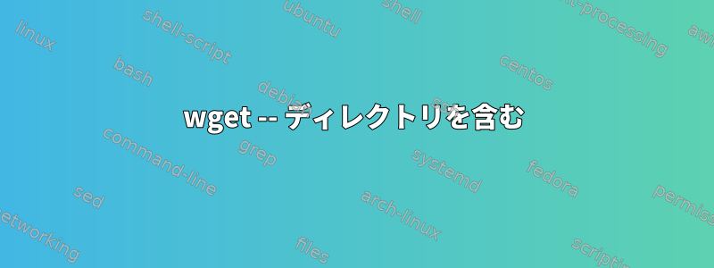 wget -- ディレクトリを含む