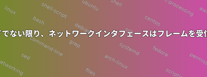 無差別モードでない限り、ネットワークインタフェースはフレームを受信しません。