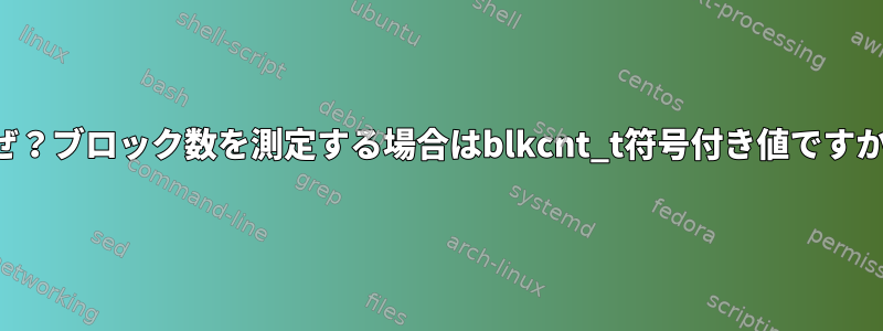 なぜ？ブロック数を測定する場合はblkcnt_t符号付き値ですか？