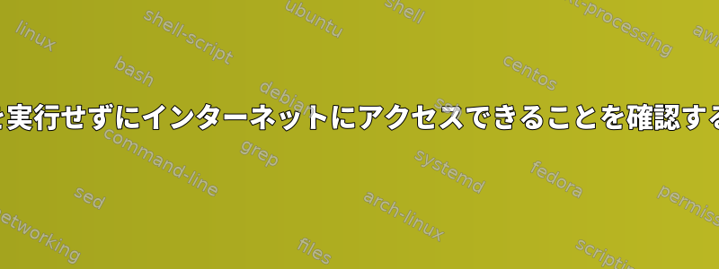 バイナリを実行せずにインターネットにアクセスできることを確認する方法は？