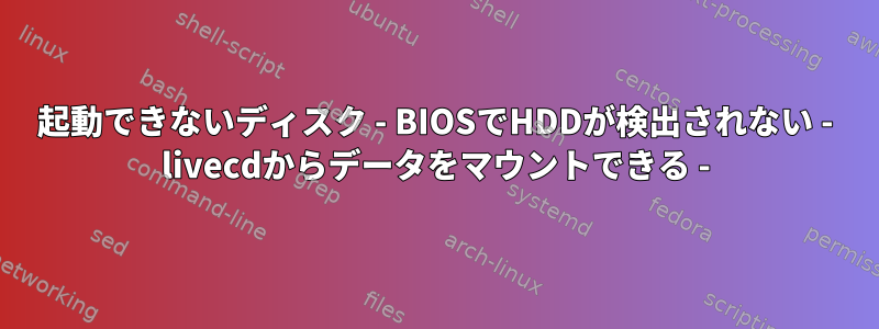 起動できないディスク - BIOSでHDDが検出されない - livecdからデータをマウントできる -